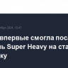 SpaceX впервые смогла посадить носитель Super Heavy на стартовую площадку