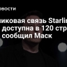 Спутниковая связь Starlink стала доступна в 120 странах мира, сообщил Маск