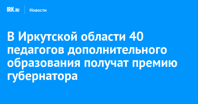 В Иркутской области 40 педагогов дополнительного образования получат премию губернатора