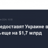 США предоставят Украине военную помощь еще на $1,7 млрд