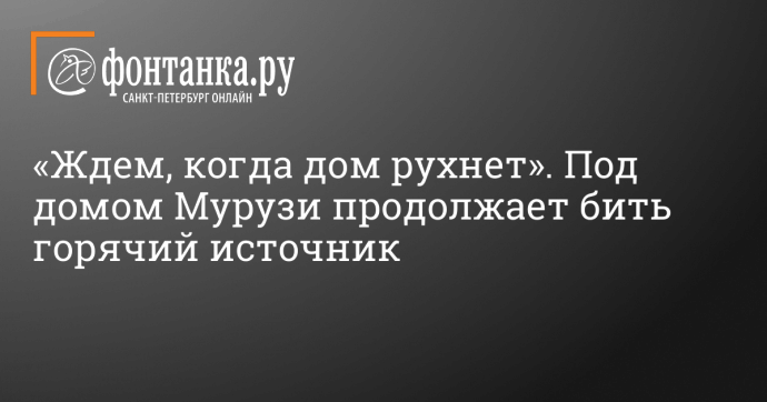 «Ждем, когда дом рухнет». Под домом Мурузи продолжает бить горячий источник