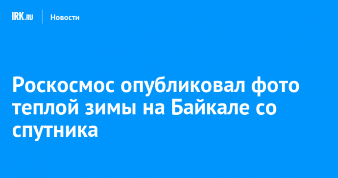 Роскосмос опубликовал фото теплой зимы на Байкале со спутника