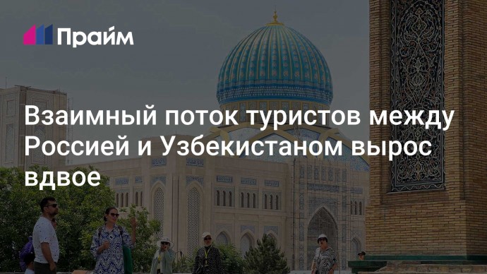 Взаимный поток туристов между Россией и Узбекистаном вырос вдвое