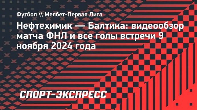 «Нефтехимик» — «Балтика»: видеообзор матча ФНЛ