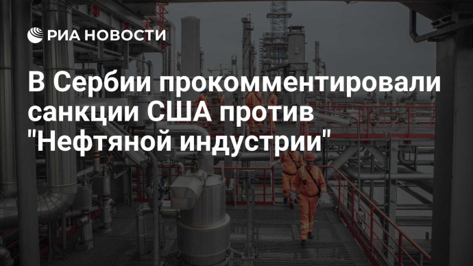 В Сербии прокомментировали санкции США против "Нефтяной индустрии"