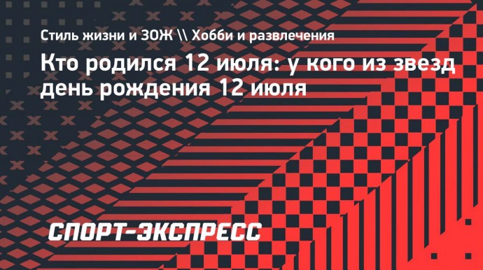 Кто родился 12 июля: список известных личностей