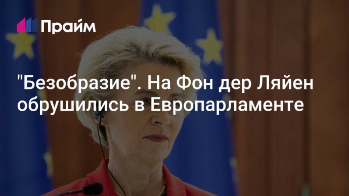 "Безобразие". На Фон дер Ляйен обрушились  в Европарламенте