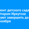 Капремонт детского сада № 10 во Втором Иркутске планируют завершить до конца ноября