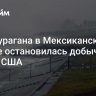 Из-за урагана в Мексиканском заливе остановилась добыча нефти США