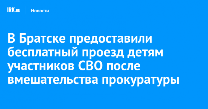 В Братске предоставили бесплатный проезд детям участников СВО после вмешательства прокуратуры