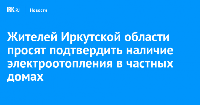 Жителей Иркутской области просят подтвердить наличие электроотопления в частных домах