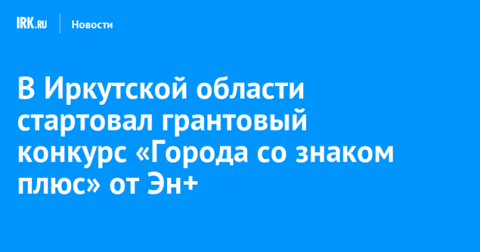 В Иркутской области стартовал грантовый конкурс «Города со знаком плюс» от Эн+