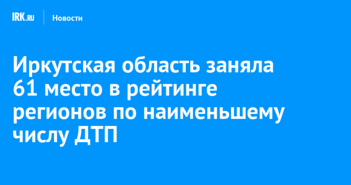 Иркутская область заняла 61 место в рейтинге регионов по наименьшему числу ДТП