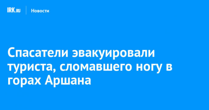 Спасатели эвакуировали туриста, сломавшего ногу в горах Аршана