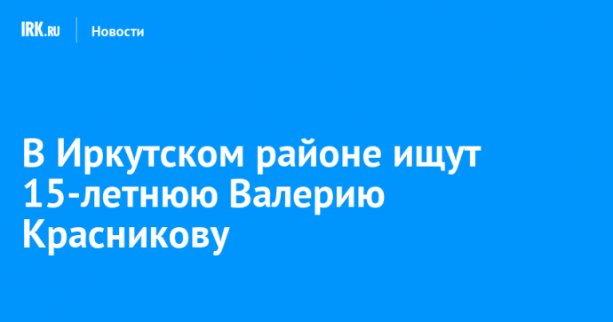 В Иркутском районе ищут 15-летнюю Валерию Красникову