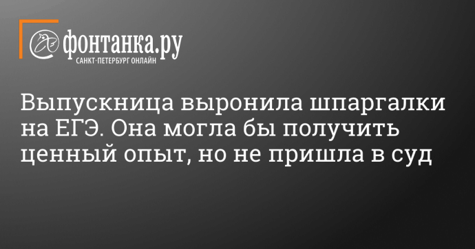 Выпускница выронила шпаргалки на ЕГЭ. Она могла бы получить ценный опыт, но не пришла в суд