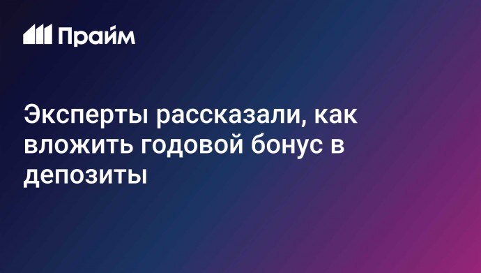 Эксперты рассказали, как вложить годовой бонус в депозиты