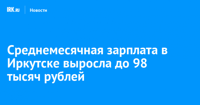 Среднемесячная зарплата в Иркутске выросла до 98 тысяч рублей