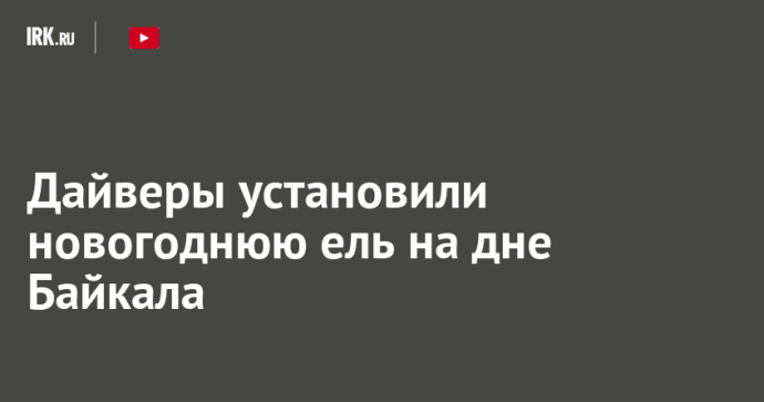 Дайверы установили новогоднюю ель на дне Байкала