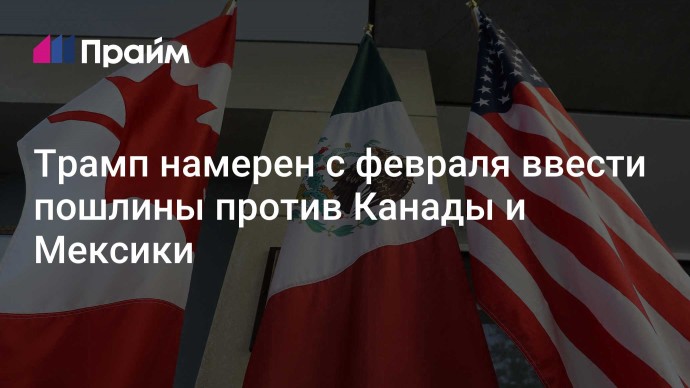 Трамп намерен с февраля ввести пошлины против Канады и Мексики