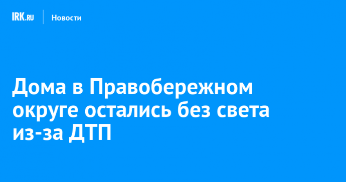 Дома в Правобережном округе остались без света из-за ДТП