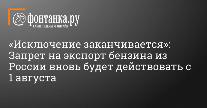 «Исключение заканчивается»: Запрет на экспорт бензина из России вновь будет действовать с 1 августа