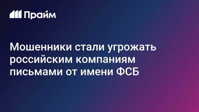 Мошенники стали угрожать российским компаниям письмами от имени ФСБ