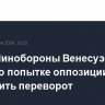 Глава Минобороны Венесуэлы заявил о попытке оппозиции совершить переворот