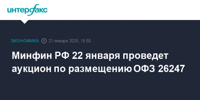 Минфин РФ 22 января проведет аукцион по размещению ОФЗ 26247