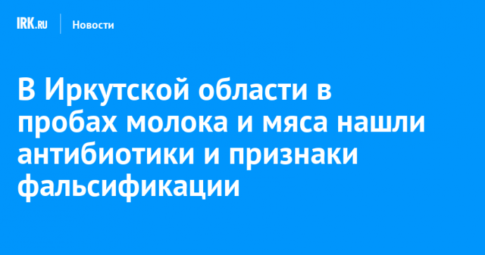 В Иркутской области в пробах молока и мяса нашли антибиотики и признаки фальсификации