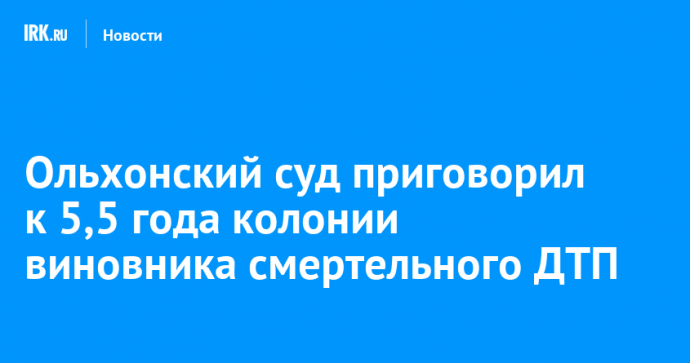 Ольхонский суд приговорил к 5,5 года колонии виновника смертельного ДТП