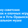 Выставку советских открыток и елочных игрушек открыли в Усть-Ордынском национальном музее