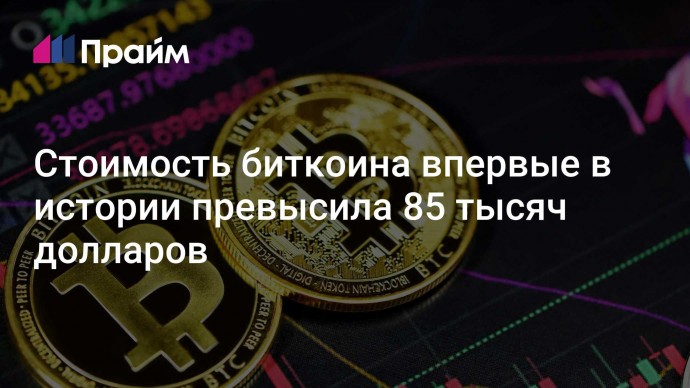 Стоимость биткоина впервые в истории превысила 85 тысяч долларов