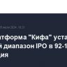 B2B-платформа "Кифа" установила ценовой диапазон IPO в 92-110 руб...