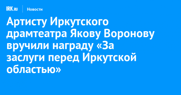 Артисту Иркутского драмтеатра Якову Воронову вручили награду «За заслуги перед Иркутской областью»