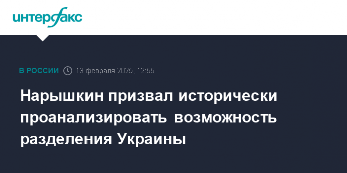 Нарышкин призвал исторически проанализировать возможность разделения Украины