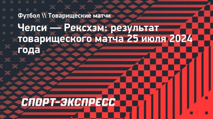 «Челси» и «Рексхэм» сыграли вничью в товарищеском матче