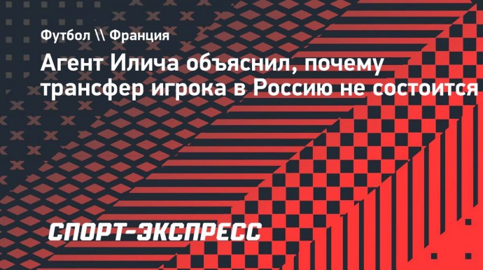 Агент Илича: «Андрей хочет играть в Лиге чемпионов — трансфер в Россию не состоится»