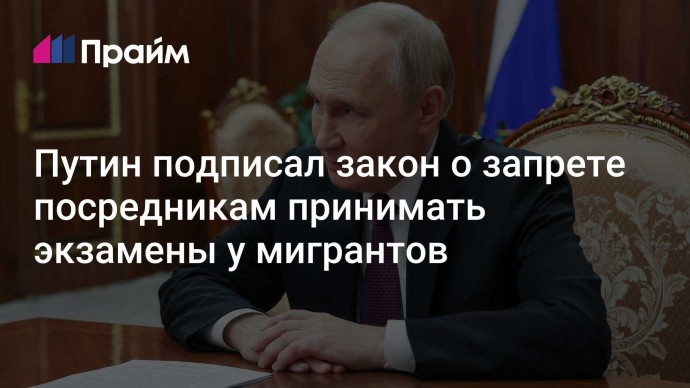 Путин подписал закон о запрете посредникам принимать экзамены у мигрантов