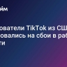 Пользователи TikTok из США пожаловались на сбои в работе соцсети