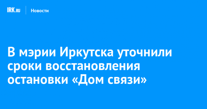 В мэрии Иркутска уточнили сроки восстановления остановки «Дом связи»