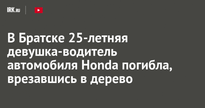 В Братске 25-летняя девушка-водитель автомобиля Honda погибла, врезавшись в дерево