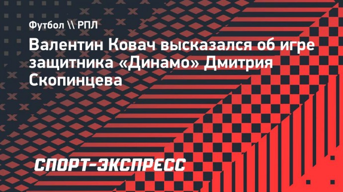 Ковач: «Динамо» правильно поступило, продлив контракт со Скопинцевым»