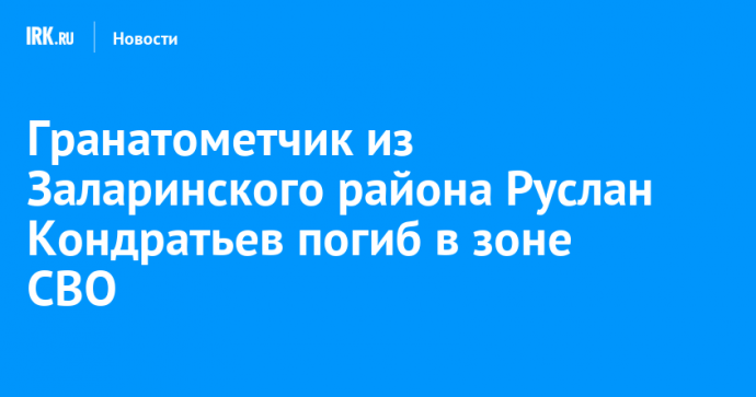 Гранатометчик из Заларинского района Руслан Кондратьев погиб в зоне СВО