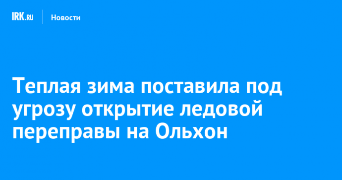 Теплая зима поставила под угрозу открытие ледовой переправы на Ольхон