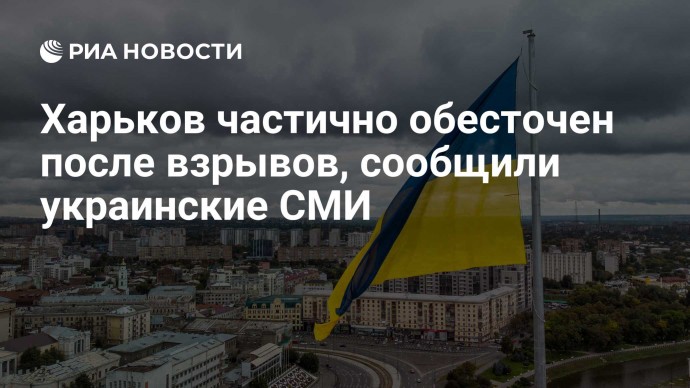 Харьков частично обесточен после взрывов, сообщили украинские СМИ