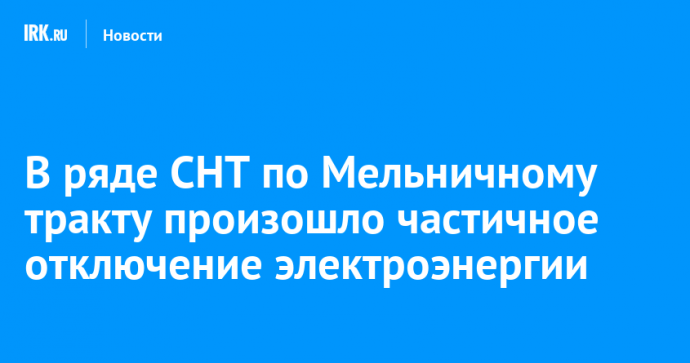 В ряде СНТ по Мельничному тракту произошло частичное отключение электроэнергии