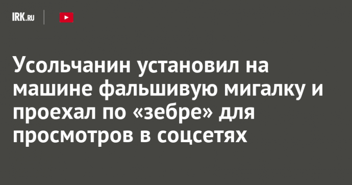 Усольчанин установил на машине фальшивую мигалку и проехал по «зебре» для просмотров в соцсетях