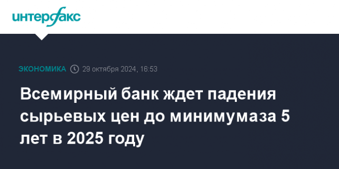 Всемирный банк ждет падения сырьевых цен до минимума за 5 лет в 2025 году