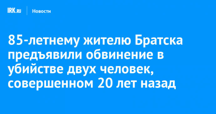 85-летнему жителю Братска предъявили обвинение в убийстве двух человек, совершенном 20 лет назад